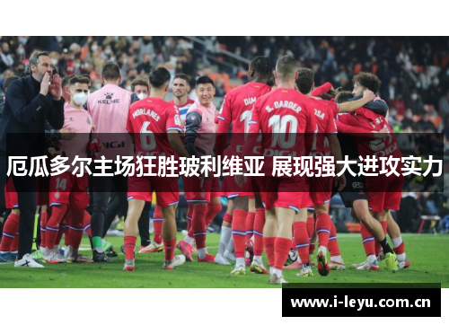 厄瓜多尔主场狂胜玻利维亚 展现强大进攻实力