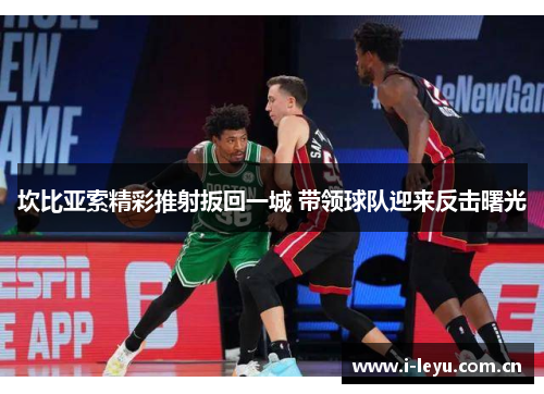 坎比亚索精彩推射扳回一城 带领球队迎来反击曙光